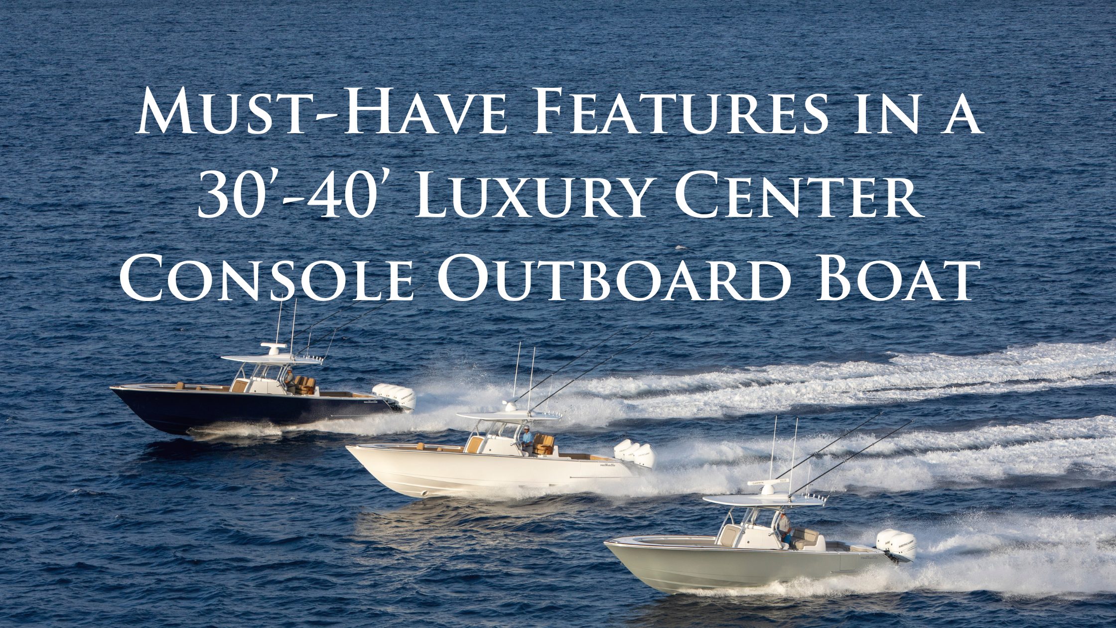 Must-Have Features in a 30’-40’ Luxury Center Console Outboard Boat