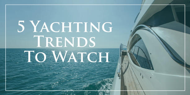 The Future of the Yachting Industry—5 Trends to Watch