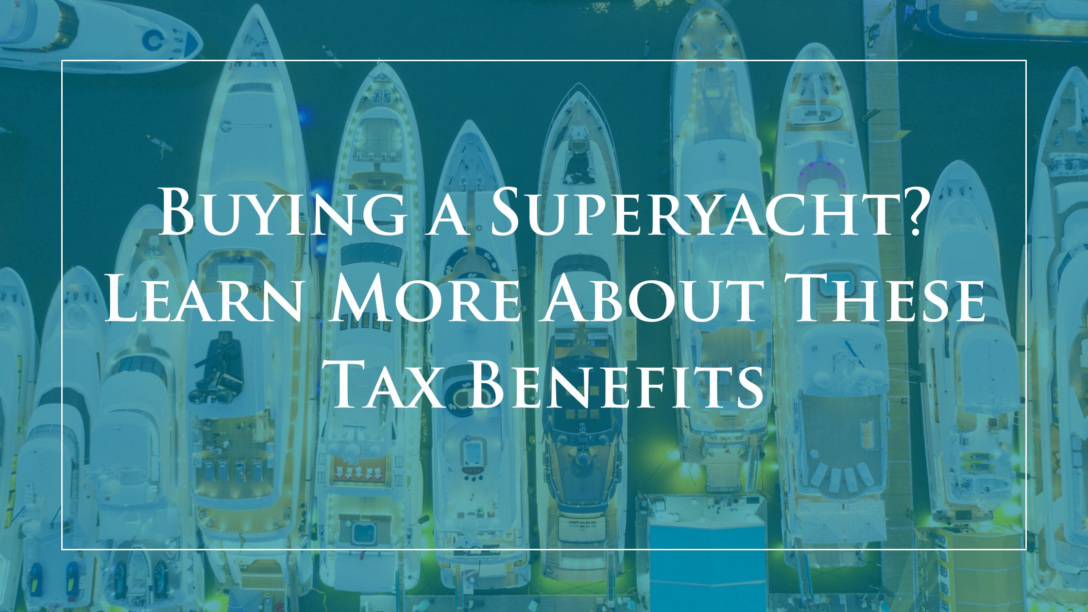 Buying a Superyacht? Learn More About These Tax Benefits