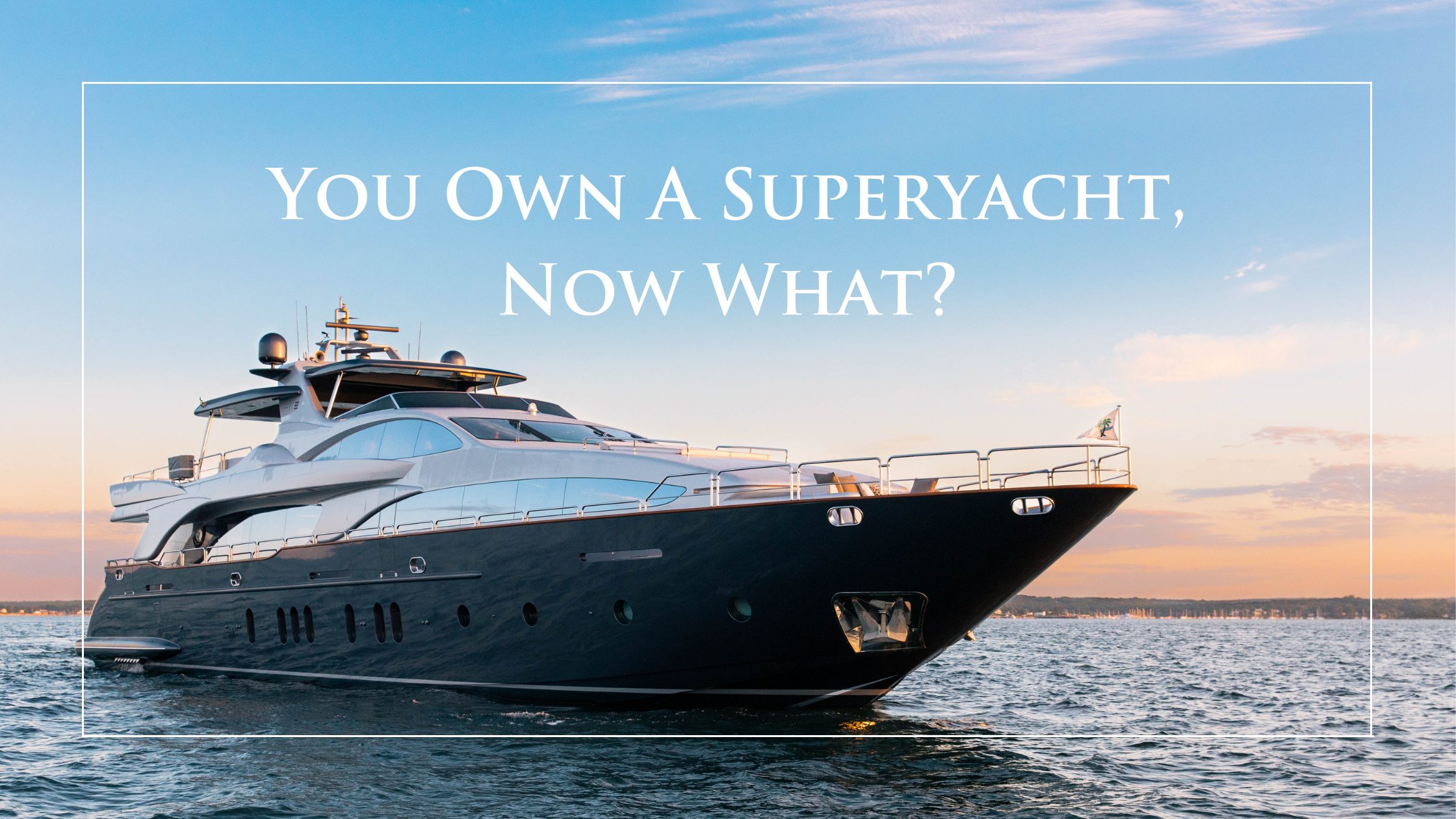 You Own a Superyacht, Now What?