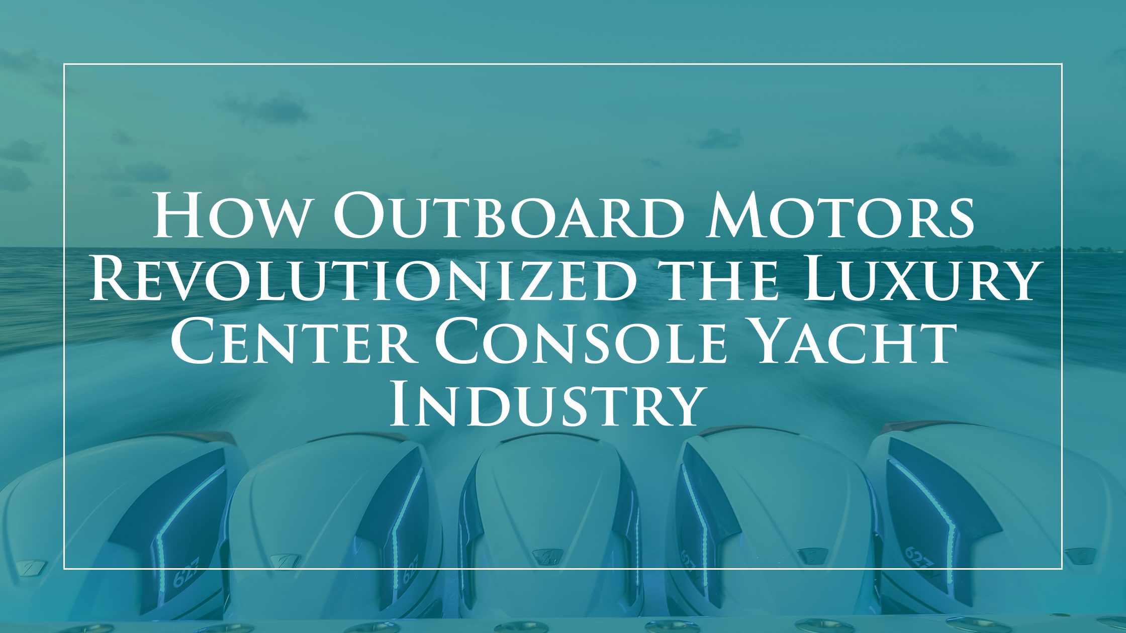 How Outboard Motors Revolutionized the Luxury Center Console Yacht Industry