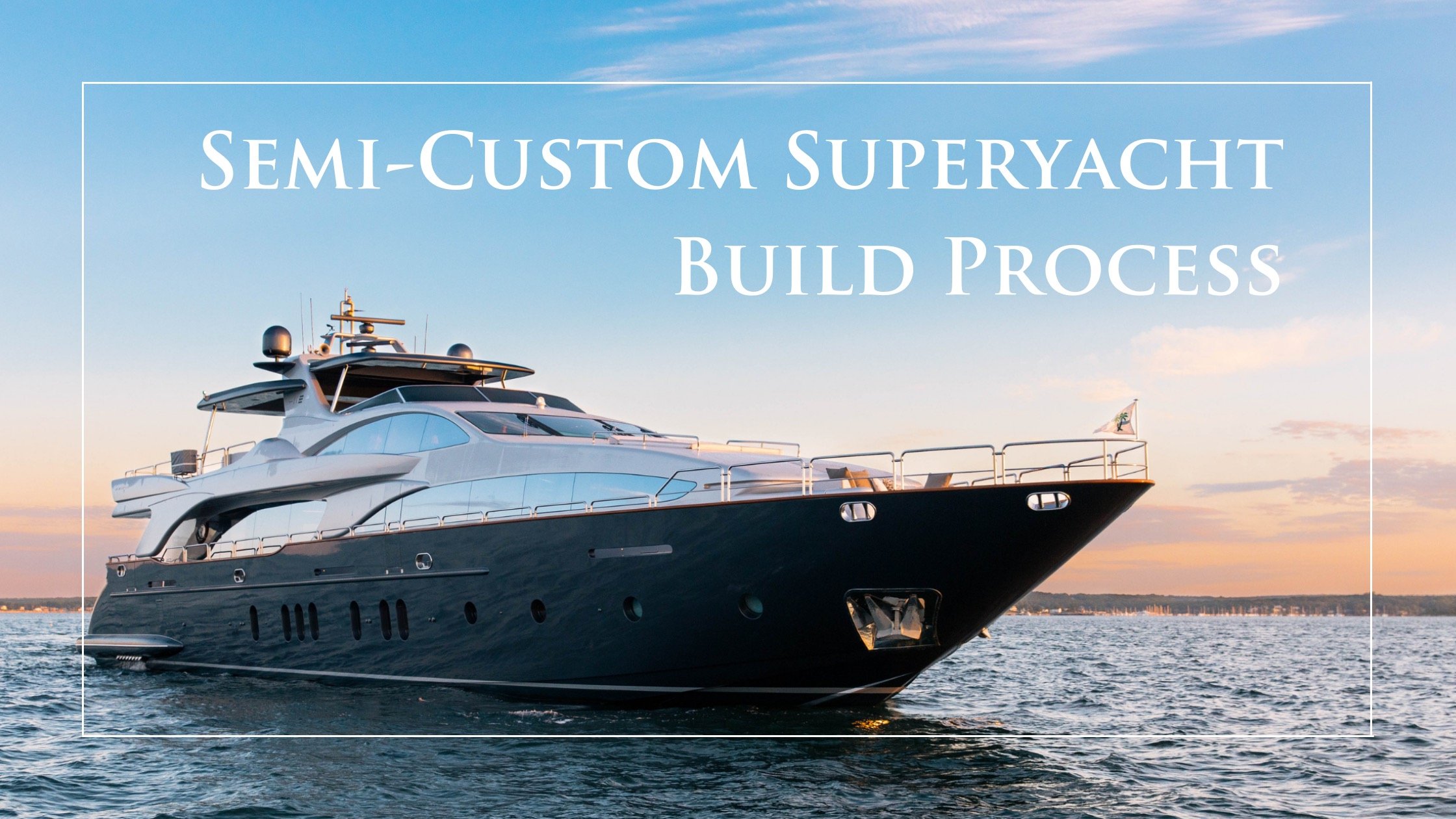 A Glimpse into the Semi-Custom Superyacht Build Process