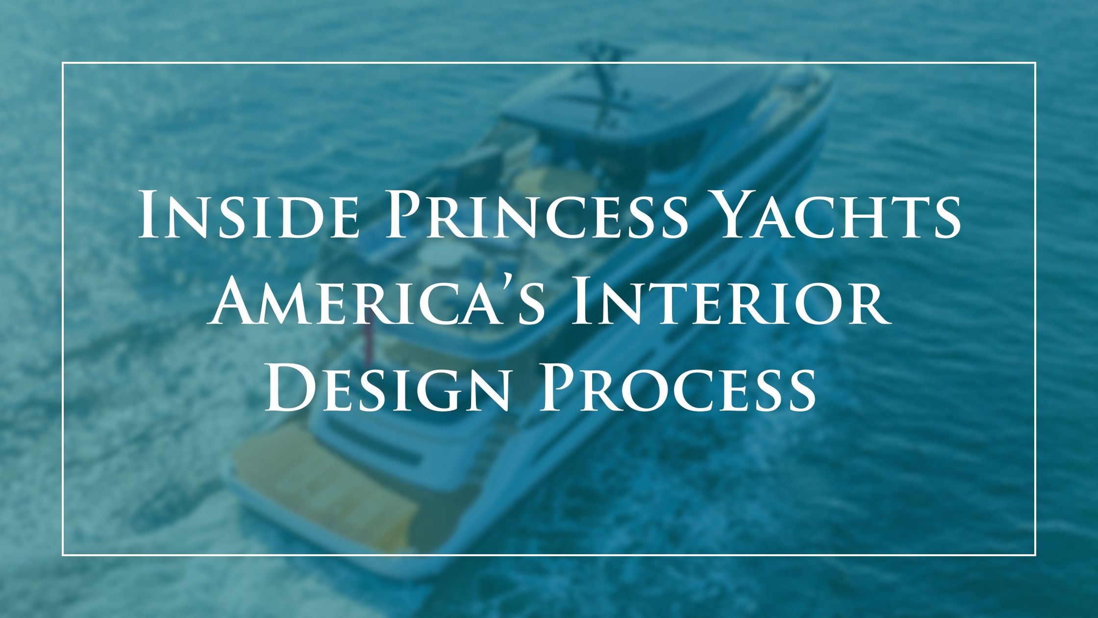 Innovation from the Inside Out: A Look into Princess Yachts America’s Interior Design Process